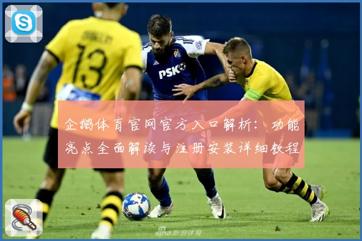 企鹅体育官网官方入口解析:功能亮点全面解读与注册安装详细教程
