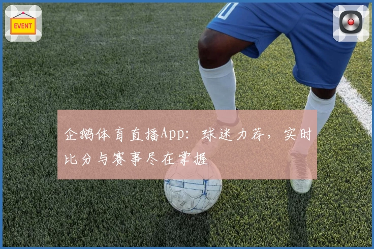 企鹅体育直播App：球迷力荐，实时比分与赛事尽在掌握