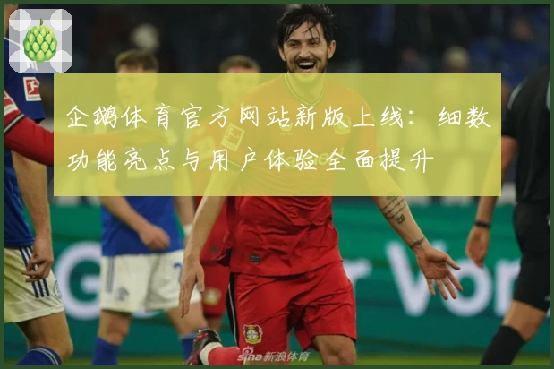 企鹅体育官方网站新版上线：细数功能亮点与用户体验全面提升