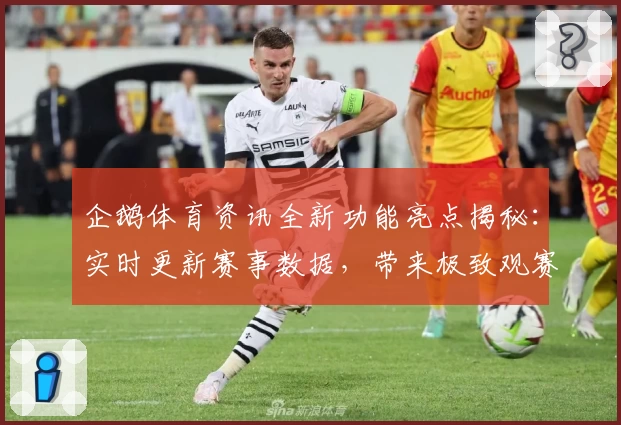 企鹅体育资讯全新功能亮点揭秘:实时更新赛事数据,带来极致观赛体验