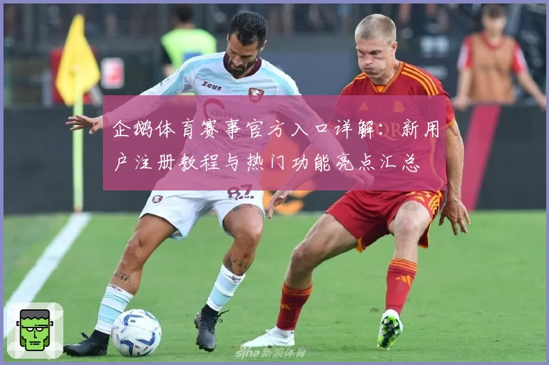 企鹅体育赛事官方入口详解：新用户注册教程与热门功能亮点汇总
