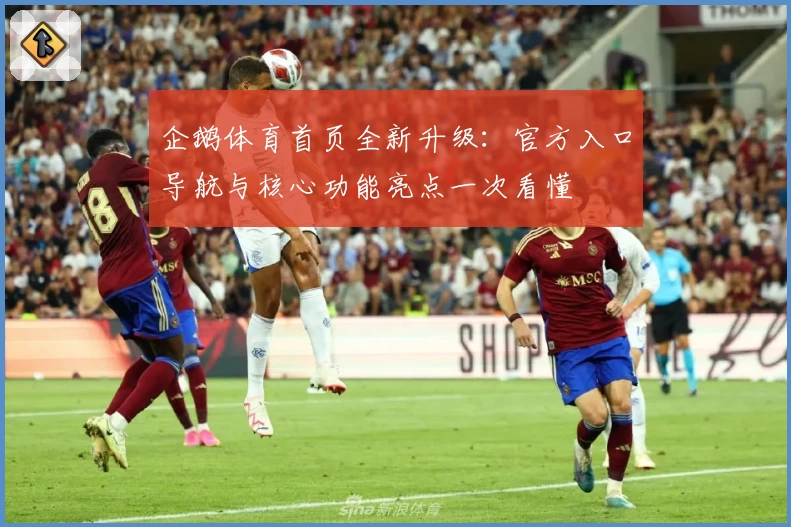 企鹅体育首页全新升级:官方入口导航与核心功能亮点一次看懂