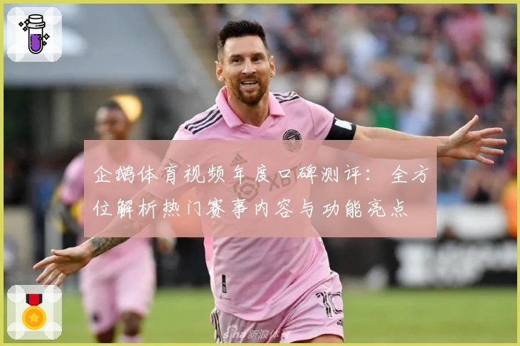 企鹅体育视频年度口碑测评：全方位解析热门赛事内容与功能亮点