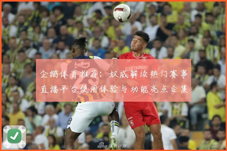 企鹅体育推荐：权威解读热门赛事直播平台使用体验与功能亮点合集