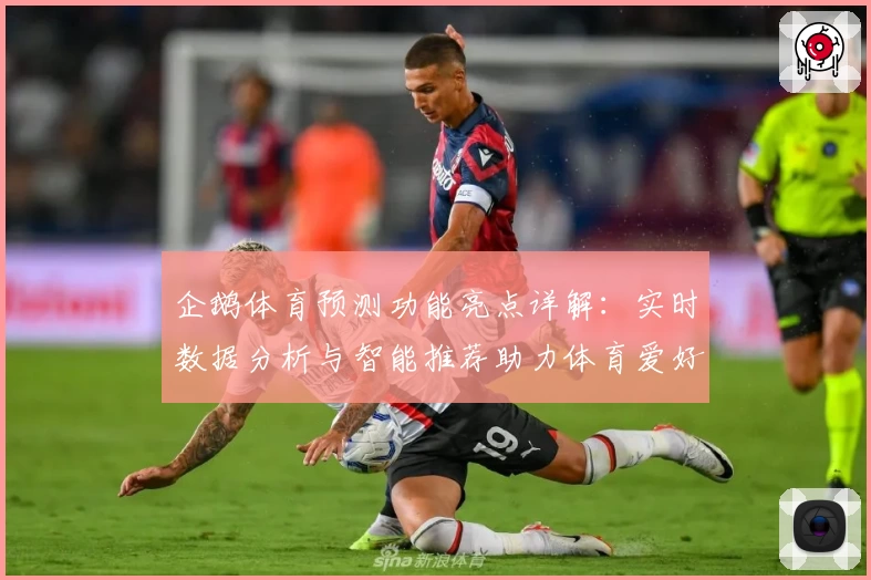 企鹅体育预测功能亮点详解：实时数据分析与智能推荐助力体育爱好者