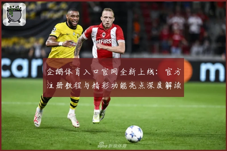 企鹅体育入口官网全新上线：官方注册教程与精彩功能亮点深度解读