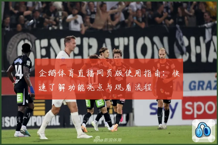企鹅体育直播网页版使用指南：快速了解功能亮点与观看流程