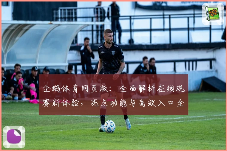 企鹅体育网页版:全面解析在线观赛新体验,亮点功能与高效入口全掌握