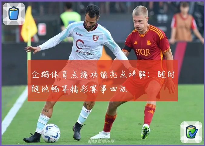 企鹅体育点播功能亮点详解：随时随地畅享精彩赛事回放