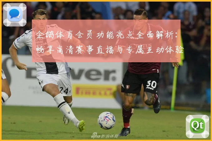 企鹅体育会员功能亮点全面解析：畅享高清赛事直播与专属互动体验