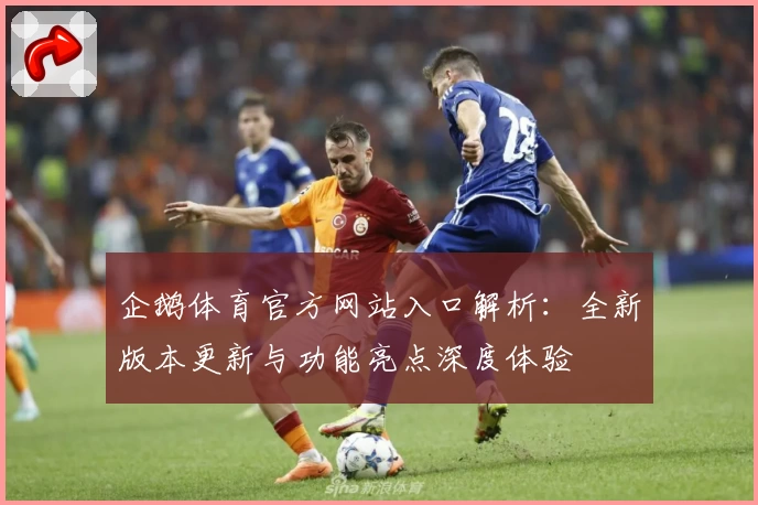 企鹅体育官方网站入口解析：全新版本更新与功能亮点深度体验