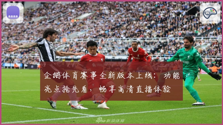 企鹅体育赛事全新版本上线：功能亮点抢先看，畅享高清直播体验