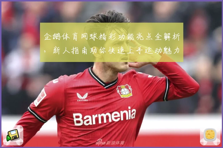 企鹅体育网球精彩功能亮点全解析，新人指南助你快速上手运动魅力
