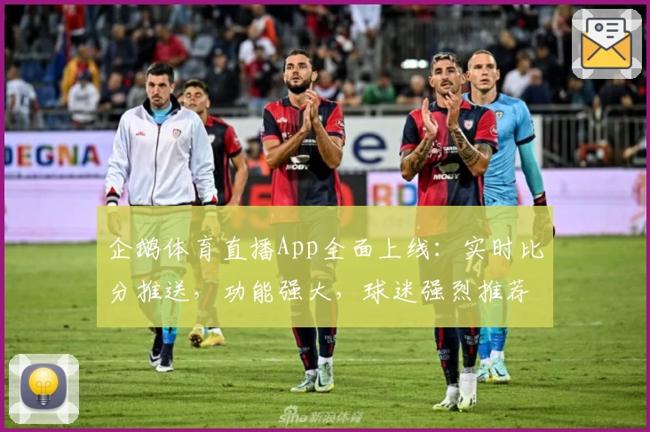 企鹅体育直播App全面上线：实时比分推送，功能强大，球迷强烈推荐