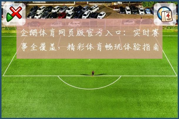 企鹅体育网页版官方入口：实时赛事全覆盖，精彩体育畅玩体验指南