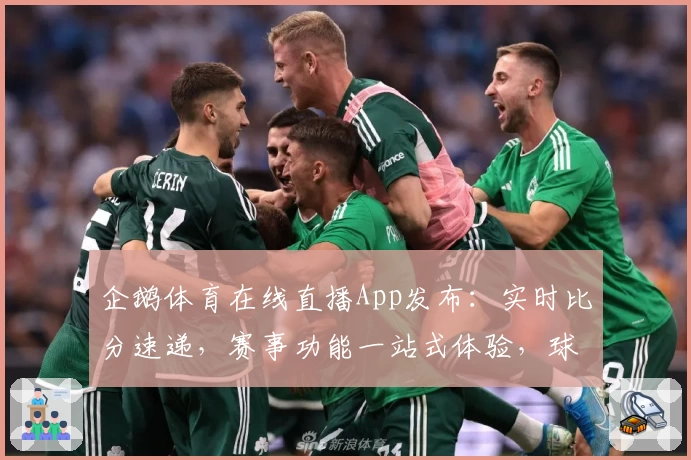 企鹅体育在线直播App发布：实时比分速递，赛事功能一站式体验，球迷热荐必备助手