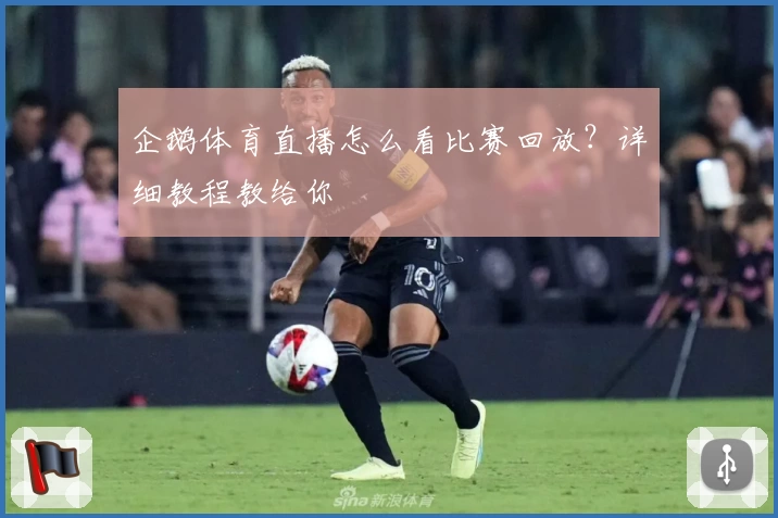 企鹅体育直播怎么看比赛回放？详细教程教给你