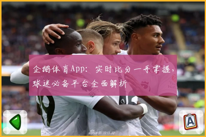 企鹅体育App：实时比分一手掌握，球迷必备平台全面解析