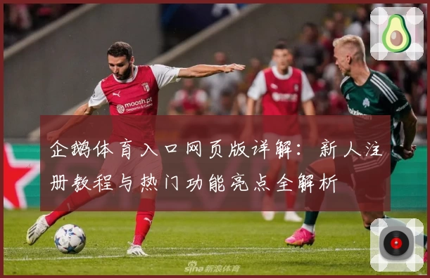 企鹅体育入口网页版详解：新人注册教程与热门功能亮点全解析