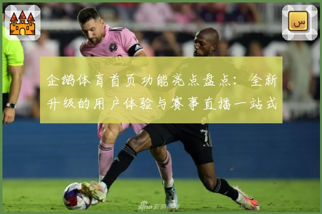 企鹅体育首页功能亮点盘点：全新升级的用户体验与赛事直播一站式服务