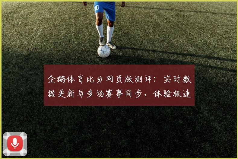 企鹅体育比分网页版测评：实时数据更新与多场赛事同步，体验极速查看新境界