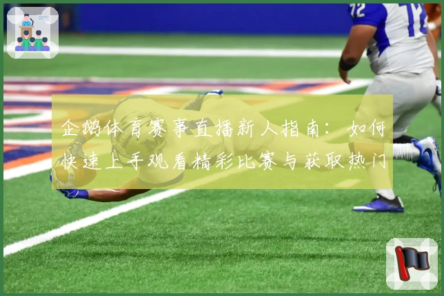 企鹅体育赛事直播新人指南：如何快速上手观看精彩比赛与获取热门资讯