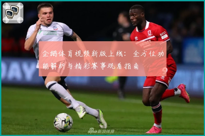 企鹅体育视频新版上线：全方位功能解析与精彩赛事观看指南