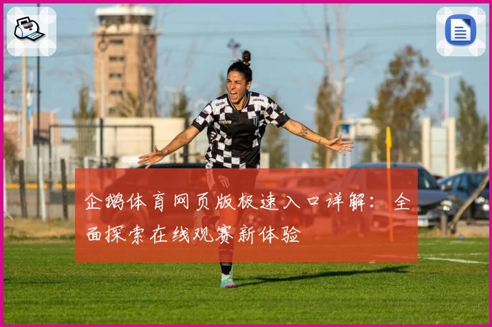 企鹅体育网页版极速入口详解：全面探索在线观赛新体验