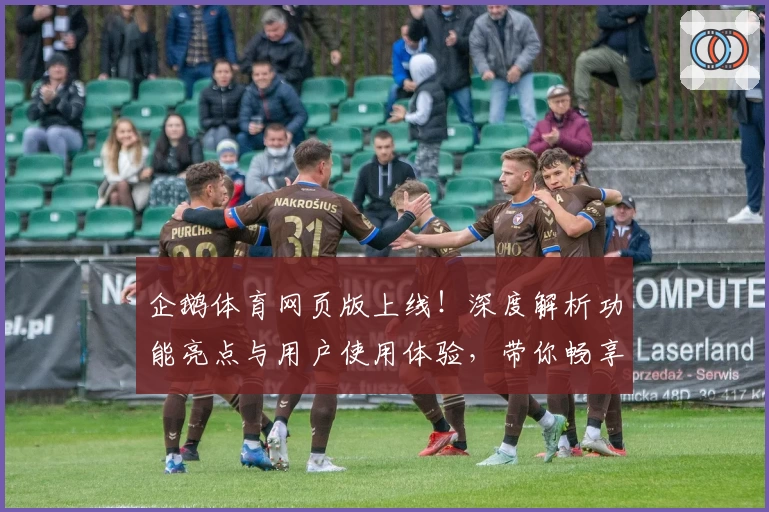 企鹅体育网页版上线！深度解析功能亮点与用户使用体验，带你畅享赛事激情