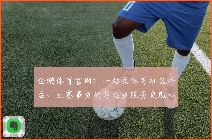 企鹅体育官网：一站式体育社区平台，让赛事分析与比分服务更贴心