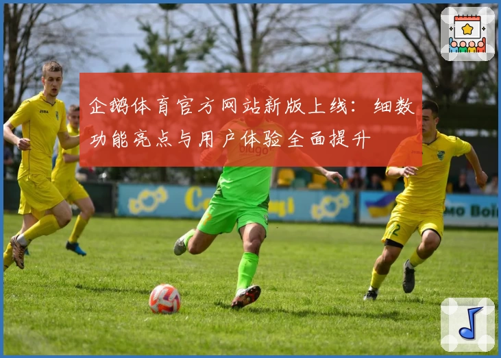 企鹅体育官方网站新版上线：细数功能亮点与用户体验全面提升