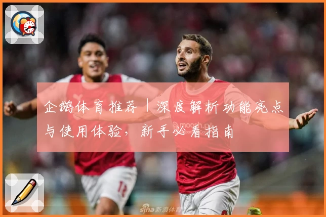 企鹅体育推荐|深度解析功能亮点与使用体验,新手必看指南