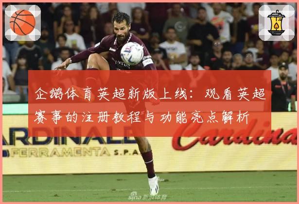 企鹅体育英超新版上线：观看英超赛事的注册教程与功能亮点解析