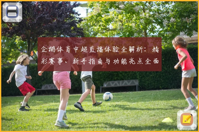 企鹅体育中超直播体验全解析：精彩赛事、新手指南与功能亮点全面盘点