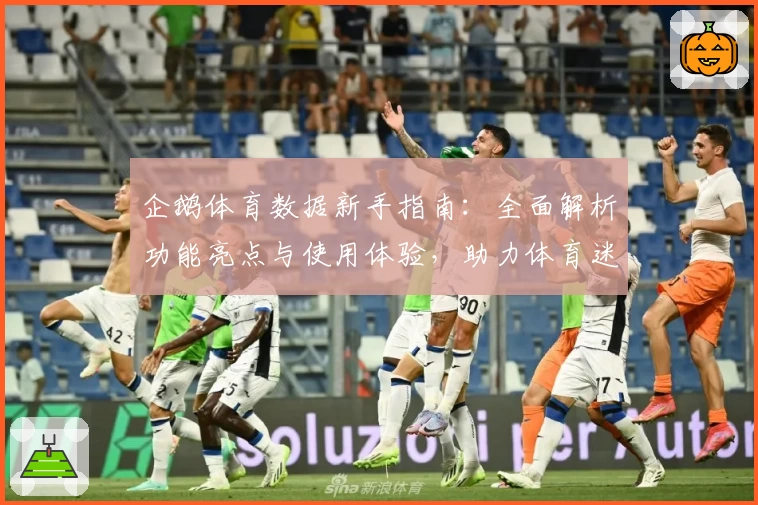 企鹅体育数据新手指南：全面解析功能亮点与使用体验，助力体育迷轻松掌握关键赛事动态