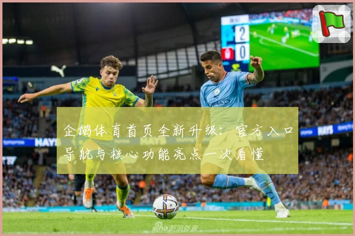 企鹅体育首页全新升级:官方入口导航与核心功能亮点一次看懂