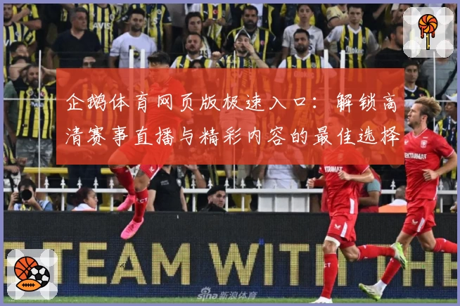 企鹅体育网页版极速入口：解锁高清赛事直播与精彩内容的最佳选择