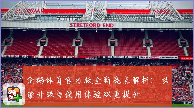 企鹅体育官方版全新亮点解析：功能升级与使用体验双重提升