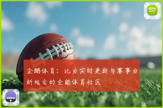 企鹅体育:比分实时更新与赛事分析结合的全能体育社区
