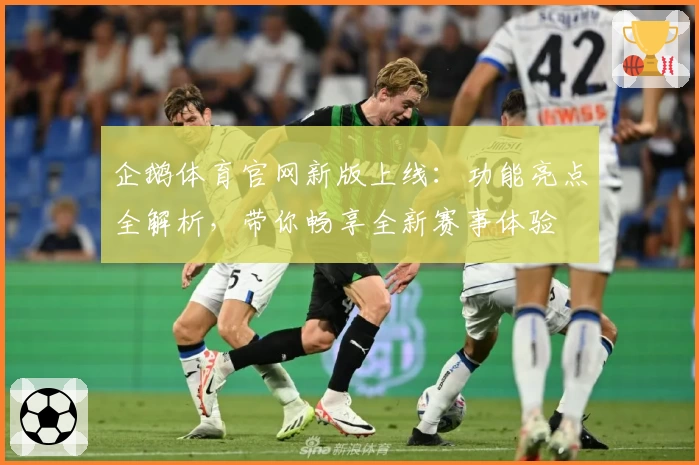 企鹅体育官网新版上线：功能亮点全解析，带你畅享全新赛事体验