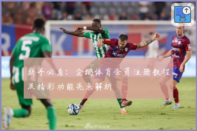 新手必看：企鹅体育会员注册教程及精彩功能亮点解析