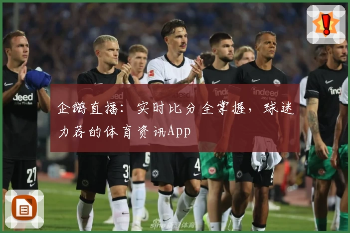 企鹅直播:实时比分全掌握,球迷力荐的体育资讯App
