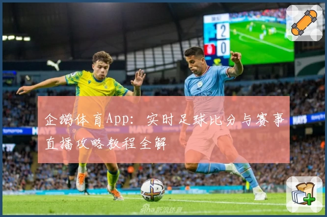 企鹅体育App：实时足球比分与赛事直播攻略教程全解