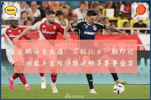 企鹅体育直播：实时比分一触即达，功能丰富陪伴球迷畅享赛事盛宴