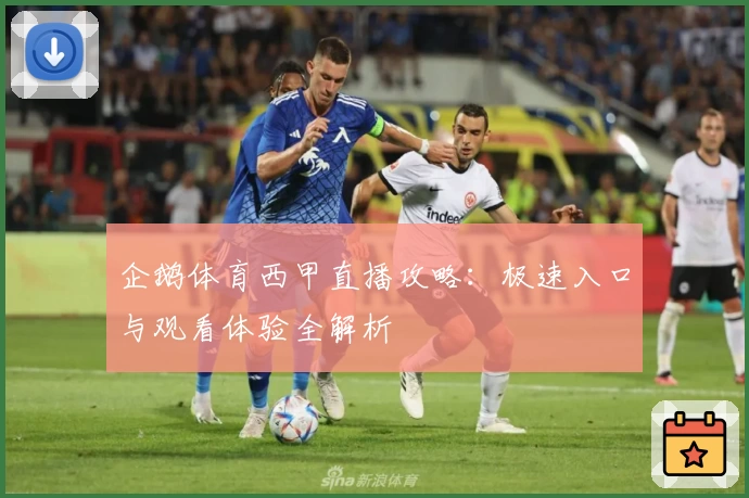 企鹅体育西甲直播攻略：极速入口与观看体验全解析