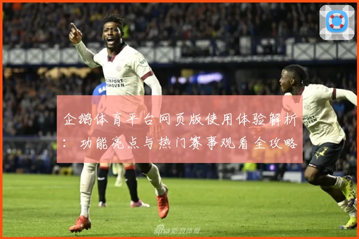 企鹅体育平台网页版使用体验解析：功能亮点与热门赛事观看全攻略