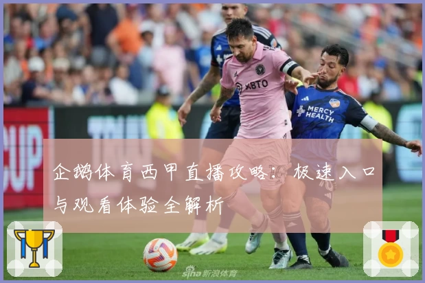 企鹅体育西甲直播攻略：极速入口与观看体验全解析