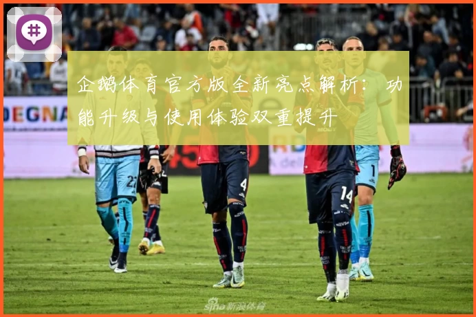 企鹅体育官方版全新亮点解析：功能升级与使用体验双重提升