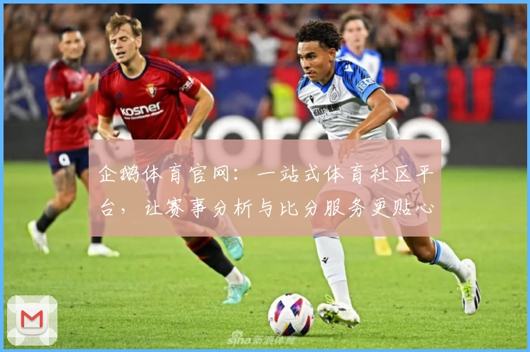 企鹅体育官网：一站式体育社区平台，让赛事分析与比分服务更贴心