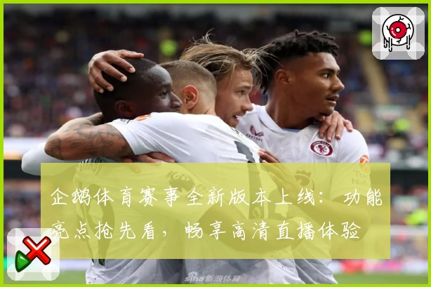 企鹅体育赛事全新版本上线:功能亮点抢先看,畅享高清直播体验